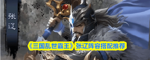 《三(sān)国亂(luàn)世(shì)霸王》张辽陣(zhèn)容搭(dā)配推荐